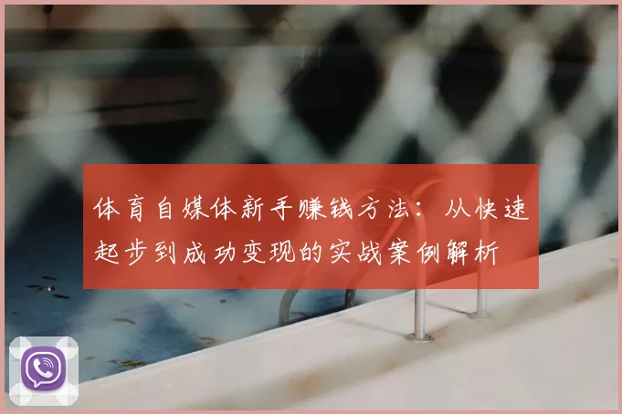 体育自媒体新手赚钱方法：从快速起步到成功变现的实战案例解析