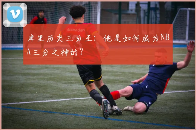 库里历史三分王：他是如何成为NBA三分之神的？