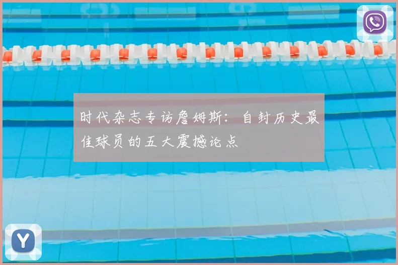时代杂志专访詹姆斯：自封历史最佳球员的五大震撼论点