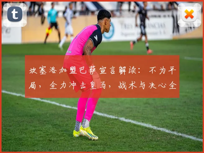 坎塞洛加盟巴萨宣言解读:不为平局,全力冲击皇马,战术与决心全分析