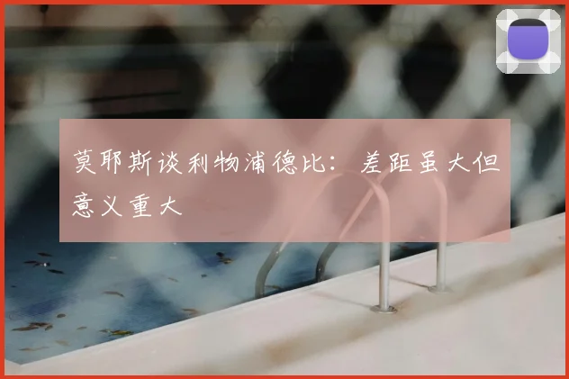 莫耶斯谈利物浦德比：差距虽大但意义重大
