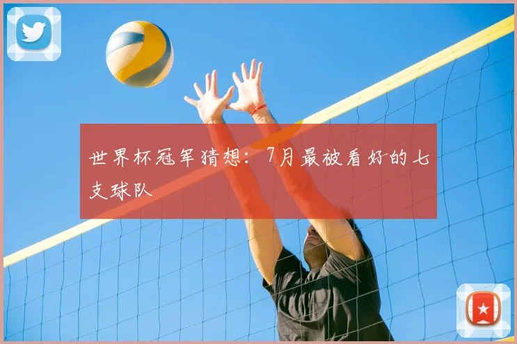 世界杯冠军猜想：7月最被看好的七支球队