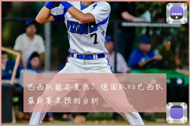 巴西队能否复仇？德国队vs巴西队最新赛果预测分析