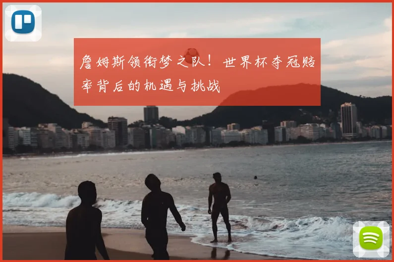 詹姆斯领衔梦之队!世界杯夺冠赔率背后的机遇与挑战